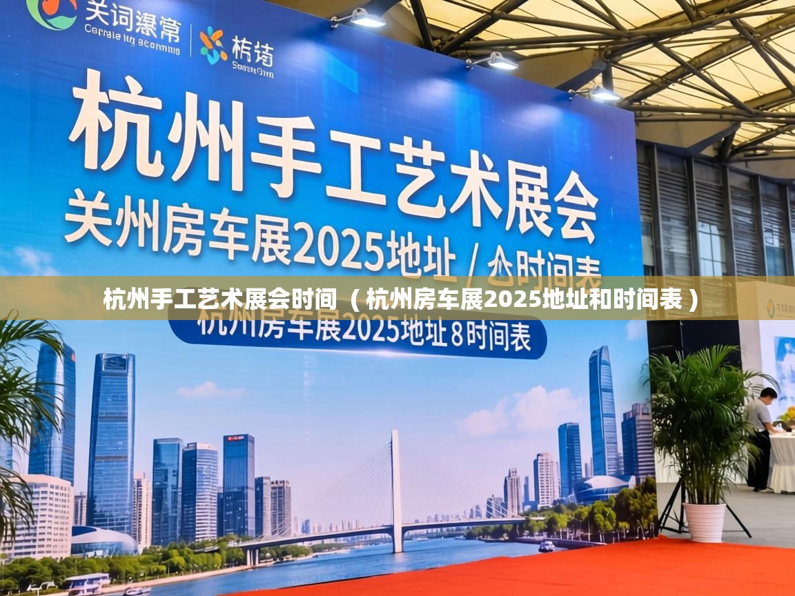  杭州手工艺术展会时间  ( 杭州房车展2025地址和时间表 )