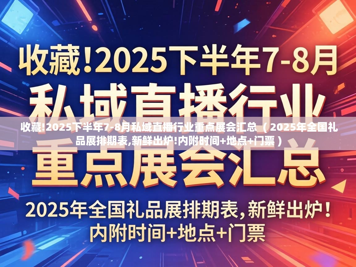  收藏!2025下半年7-8月私域直播行业重点展会汇总  ( 2025年全国礼品展排期表,新鲜出炉!内附时间+地点+门票 )