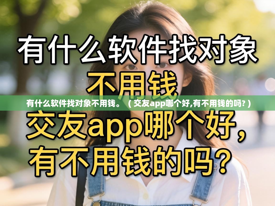  有什么软件找对象不用钱。  ( 交友app哪个好,有不用钱的吗? )