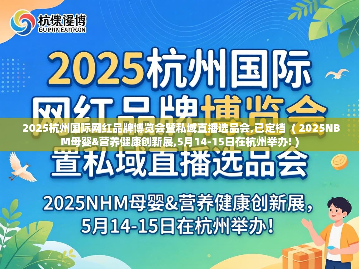  2025杭州国际网红品牌博览会暨私域直播选品会,已定档  ( 2025NBM母婴&营养健康创新展,5月14-15日在杭州举办! )