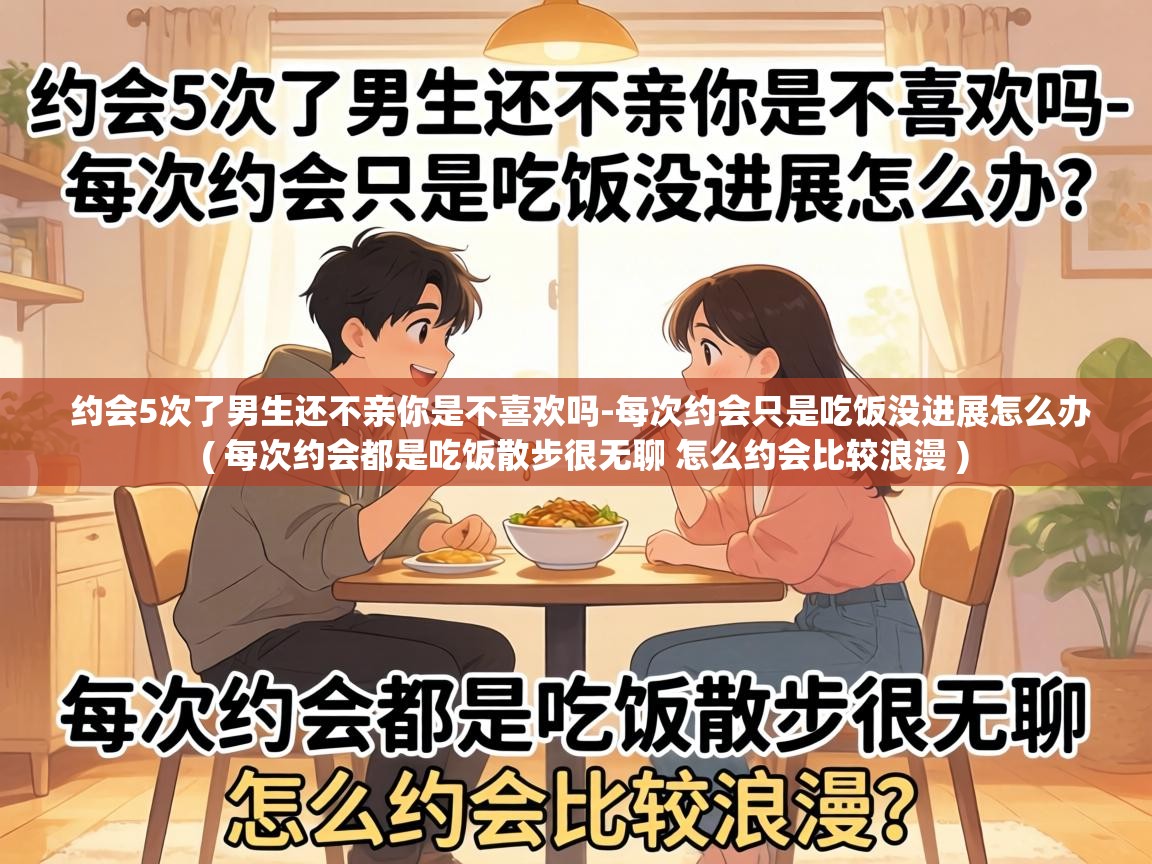  约会5次了男生还不亲你是不喜欢吗-每次约会只是吃饭没进展怎么办  ( 每次约会都是吃饭散步很无聊 怎么约会比较浪漫 )