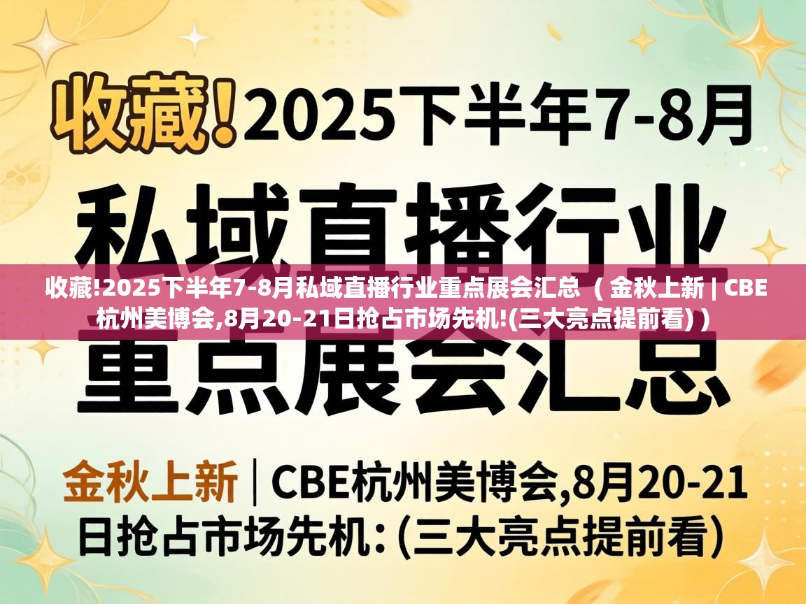  收藏!2025下半年7-8月私域直播行业重点展会汇总  ( 金秋上新 | CBE杭州美博会,8月20-21日抢占市场先机!(三大亮点提前看) )