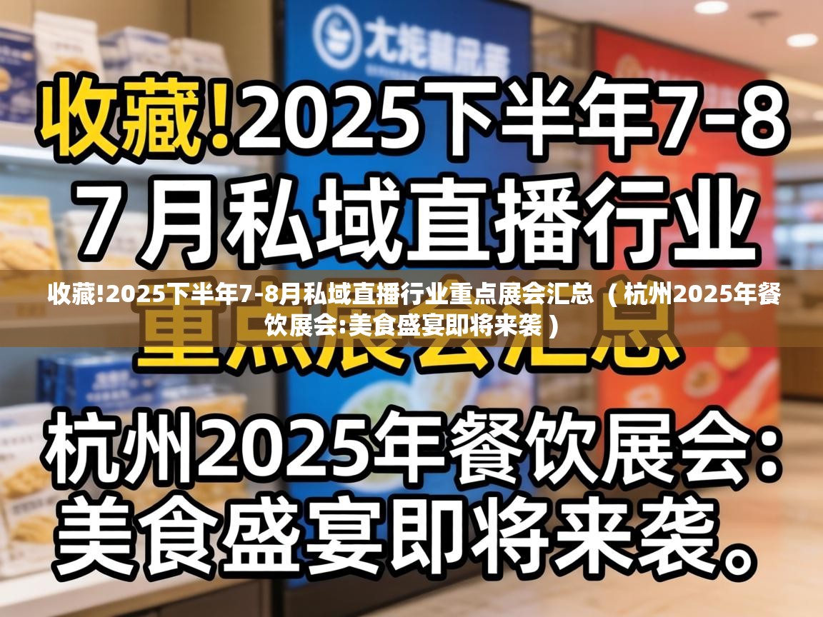  收藏!2025下半年7-8月私域直播行业重点展会汇总  ( 杭州2025年餐饮展会:美食盛宴即将来袭 )