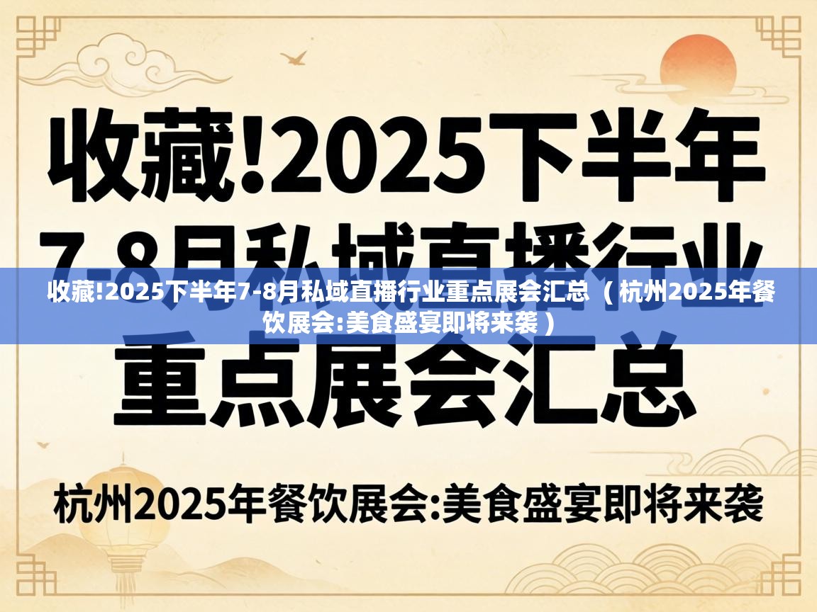  收藏!2025下半年7-8月私域直播行业重点展会汇总  ( 杭州2025年餐饮展会:美食盛宴即将来袭 )