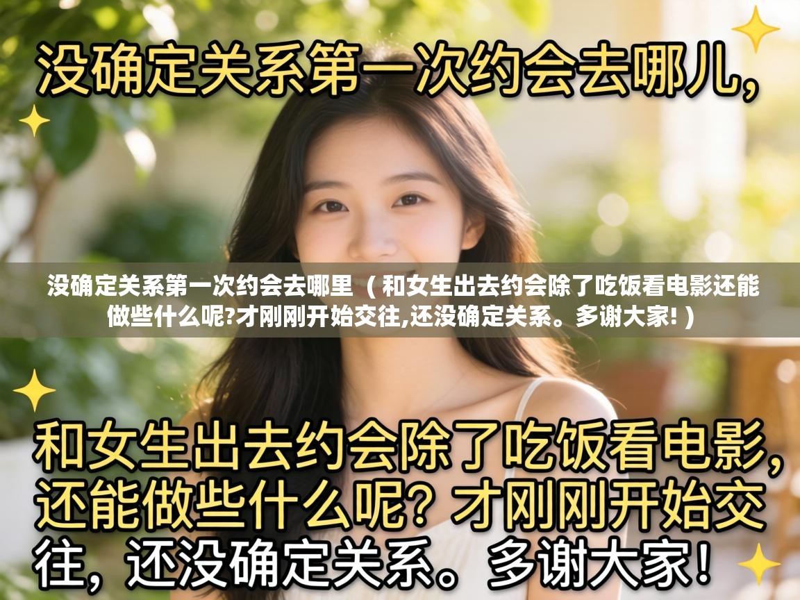  没确定关系第一次约会去哪里  ( 和女生出去约会除了吃饭看电影还能做些什么呢?才刚刚开始交往,还没确定关系。多谢大家! )