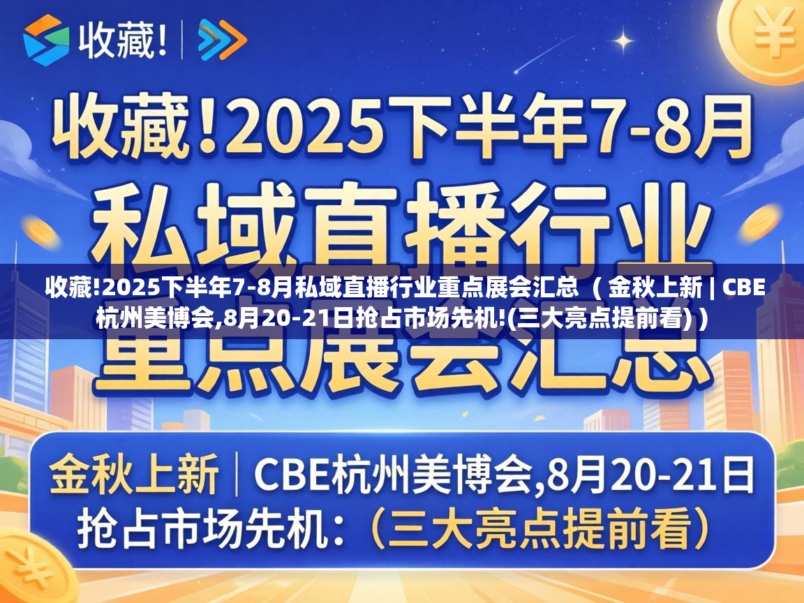  收藏!2025下半年7-8月私域直播行业重点展会汇总  ( 金秋上新 | CBE杭州美博会,8月20-21日抢占市场先机!(三大亮点提前看) )