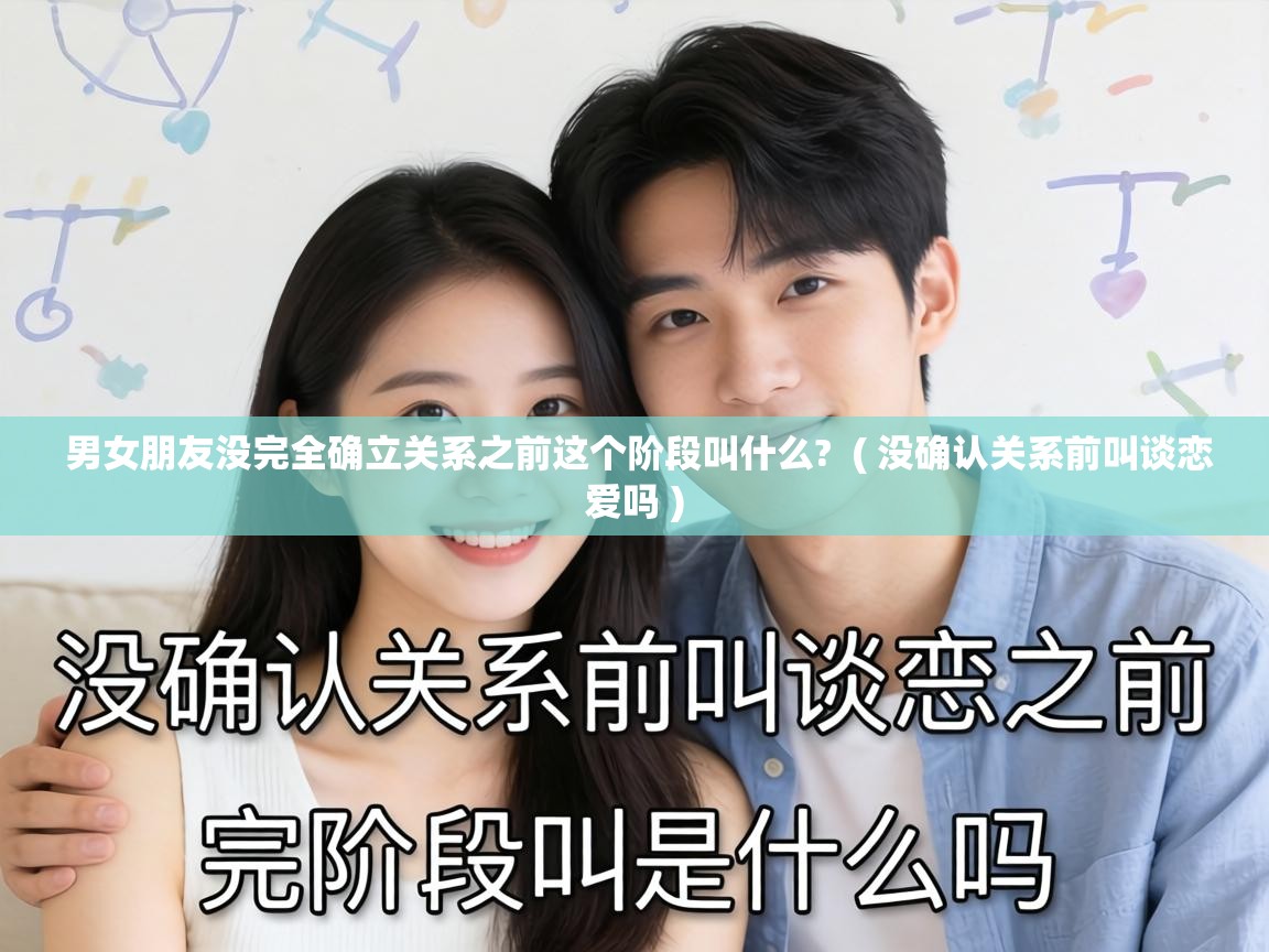  男女朋友没完全确立关系之前这个阶段叫什么?  ( 没确认关系前叫谈恋爱吗 )