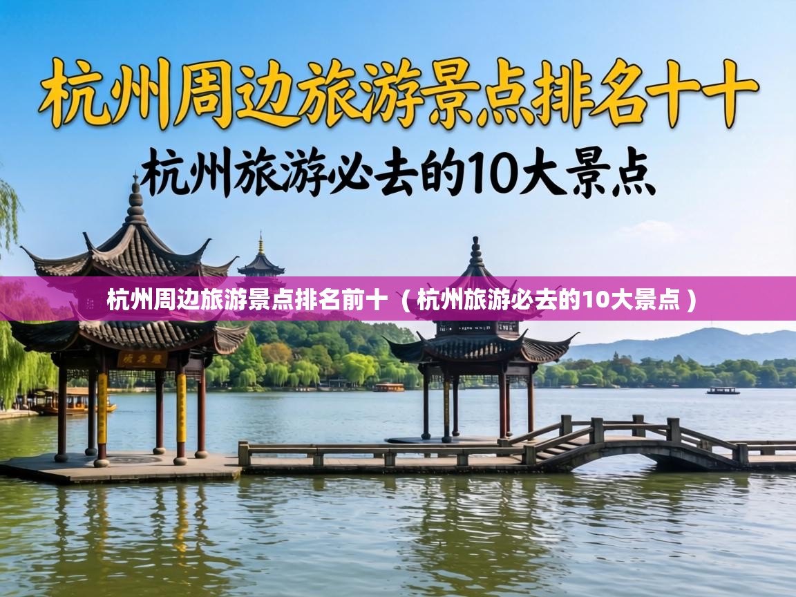  杭州周边旅游景点排名前十  ( 杭州旅游必去的10大景点 )