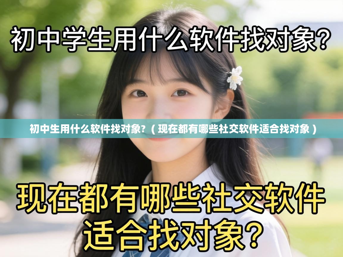  初中生用什么软件找对象?  ( 现在都有哪些社交软件适合找对象 )