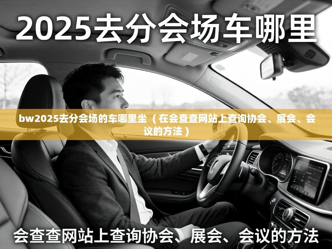  bw2025去分会场的车哪里坐  ( 在会查查网站上查询协会、展会、会议的方法 )