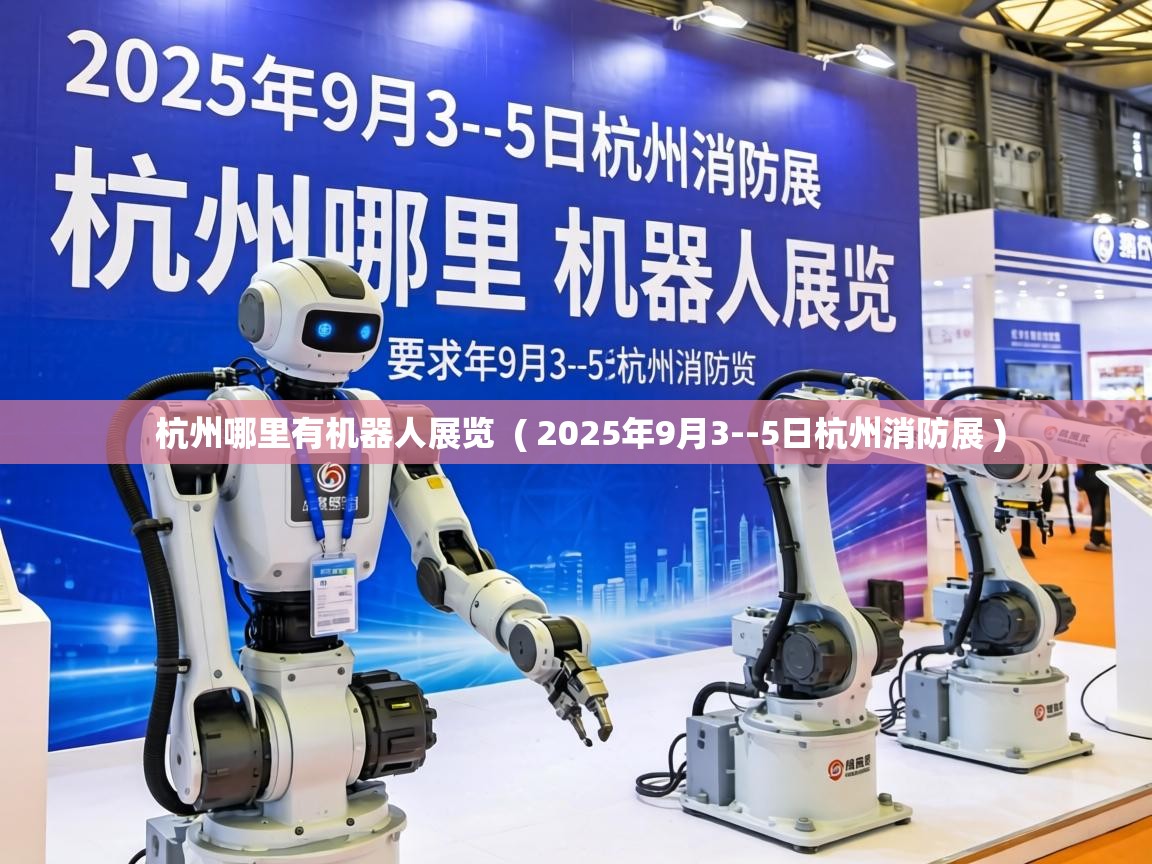  杭州哪里有机器人展览  ( 2025年9月3--5日杭州消防展 )