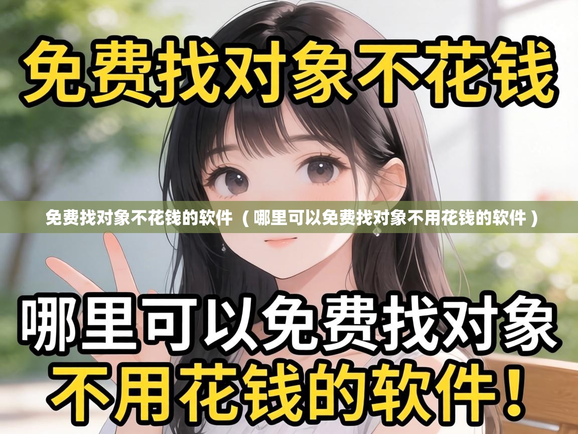  免费找对象不花钱的软件  ( 哪里可以免费找对象不用花钱的软件 )
