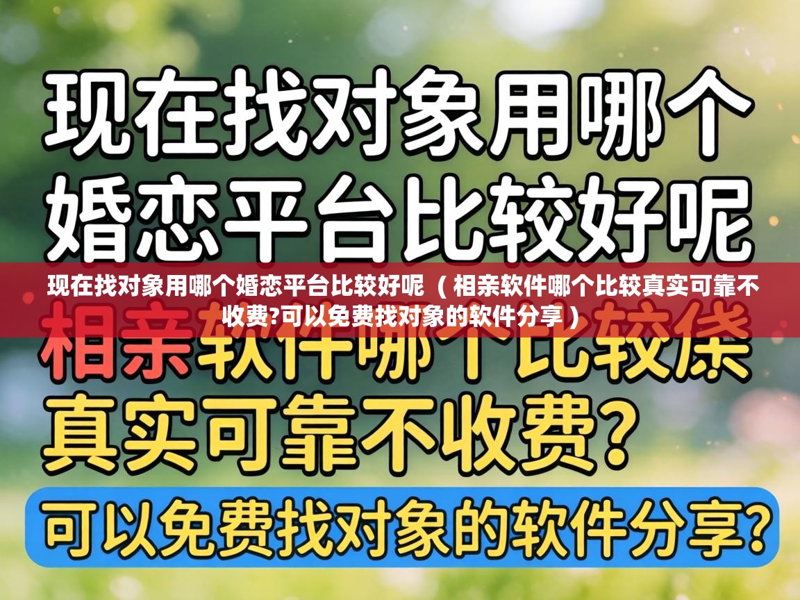  现在找对象用哪个婚恋平台比较好呢  ( 相亲软件哪个比较真实可靠不收费?可以免费找对象的软件分享 )