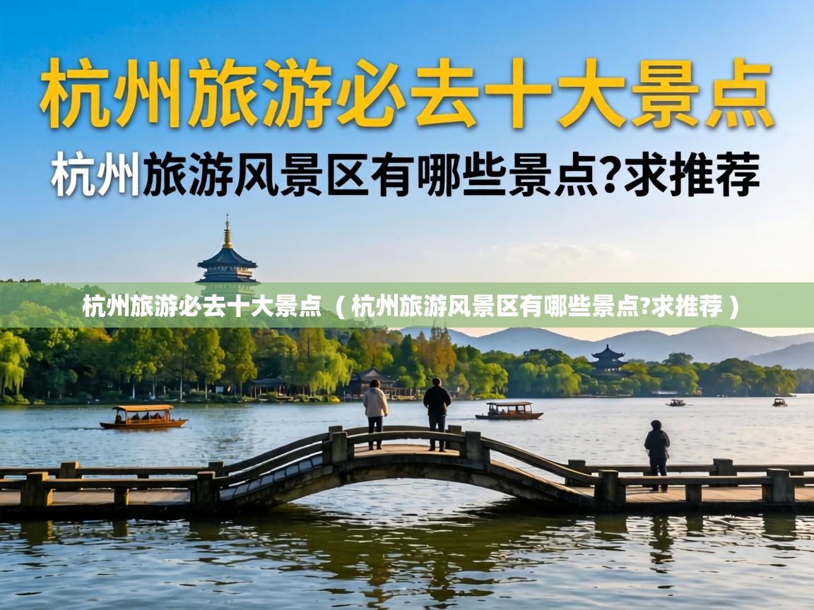  杭州旅游必去十大景点  ( 杭州旅游风景区有哪些景点?求推荐 )