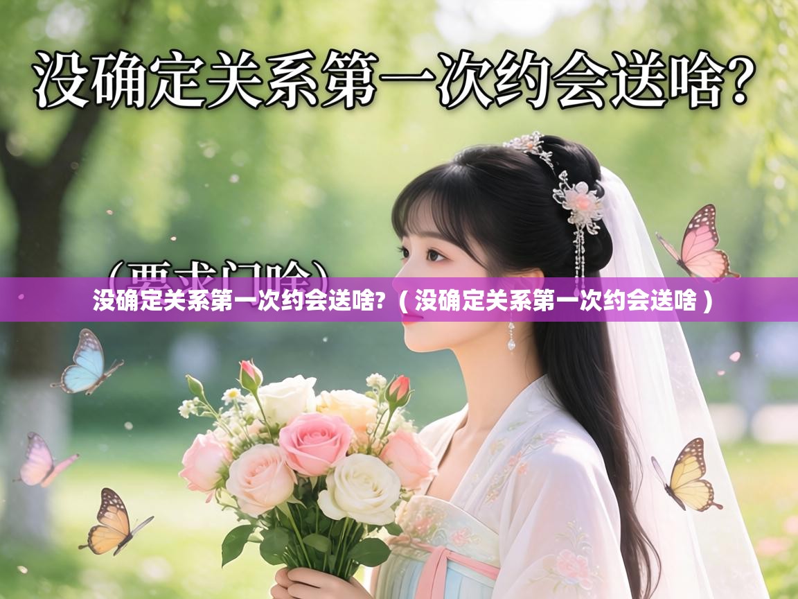  没确定关系第一次约会送啥?  ( 没确定关系第一次约会送啥 )
