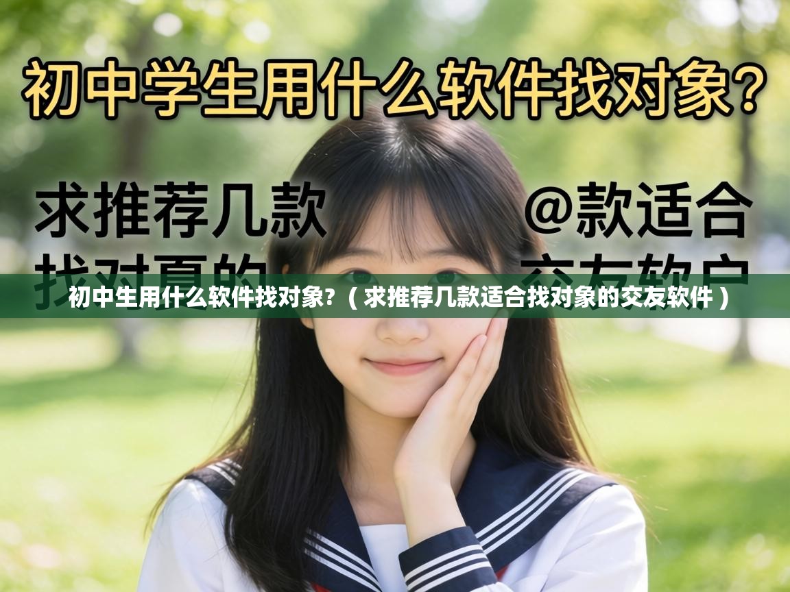  初中生用什么软件找对象?  ( 求推荐几款适合找对象的交友软件 )