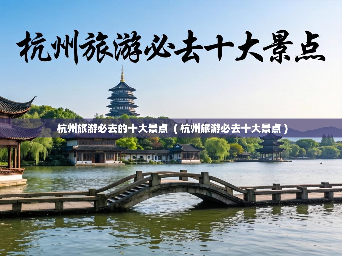  杭州旅游必去的十大景点  ( 杭州旅游必去十大景点 )