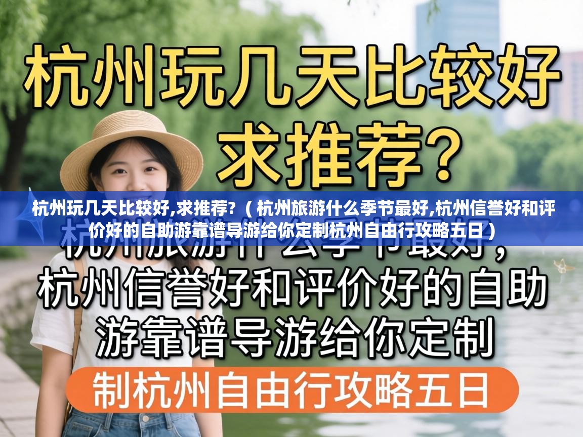  杭州玩几天比较好,求推荐?  ( 杭州旅游什么季节最好,杭州信誉好和评价好的自助游靠谱导游给你定制杭州自由行攻略五日 )