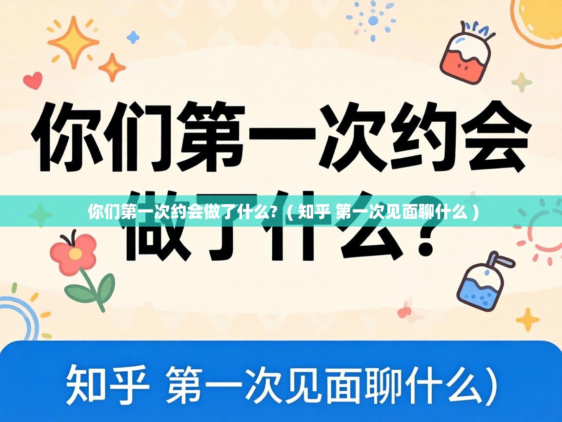  你们第一次约会做了什么?  ( 知乎 第一次见面聊什么 )