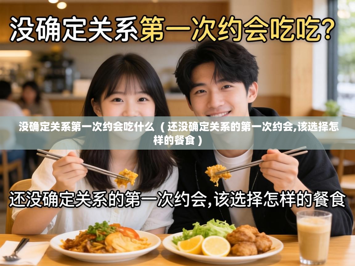  没确定关系第一次约会吃什么  ( 还没确定关系的第一次约会,该选择怎样的餐食 )