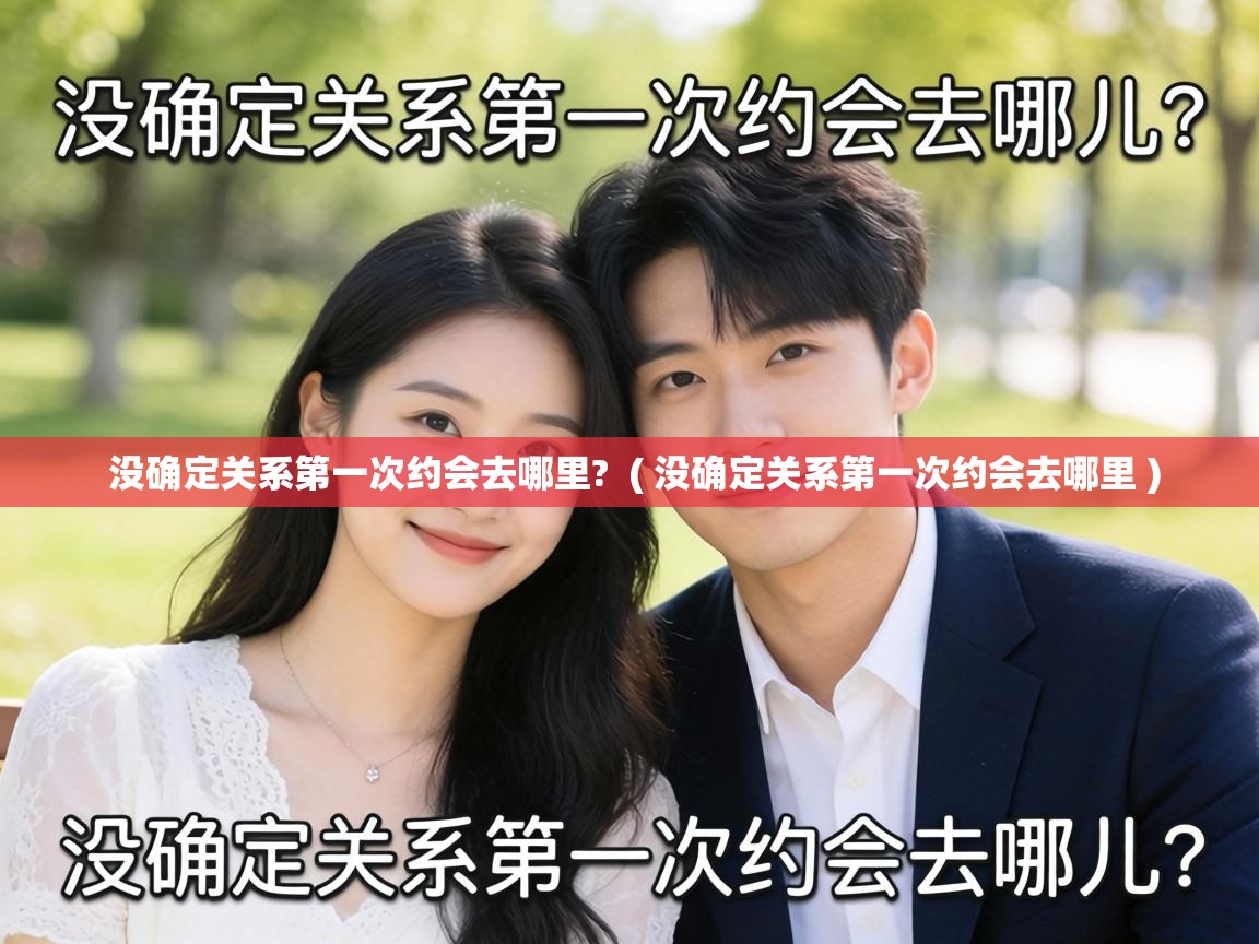  没确定关系第一次约会去哪里?  ( 没确定关系第一次约会去哪里 )