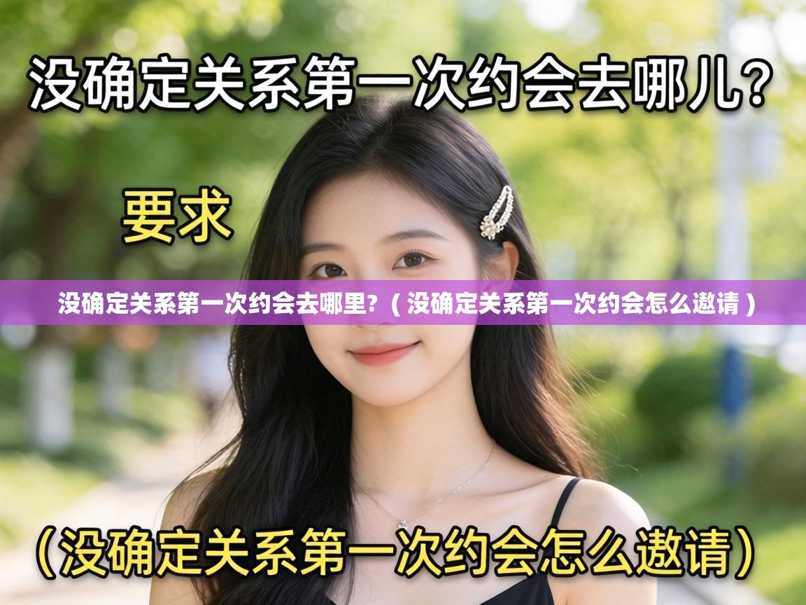  没确定关系第一次约会去哪里?  ( 没确定关系第一次约会怎么遨请 )