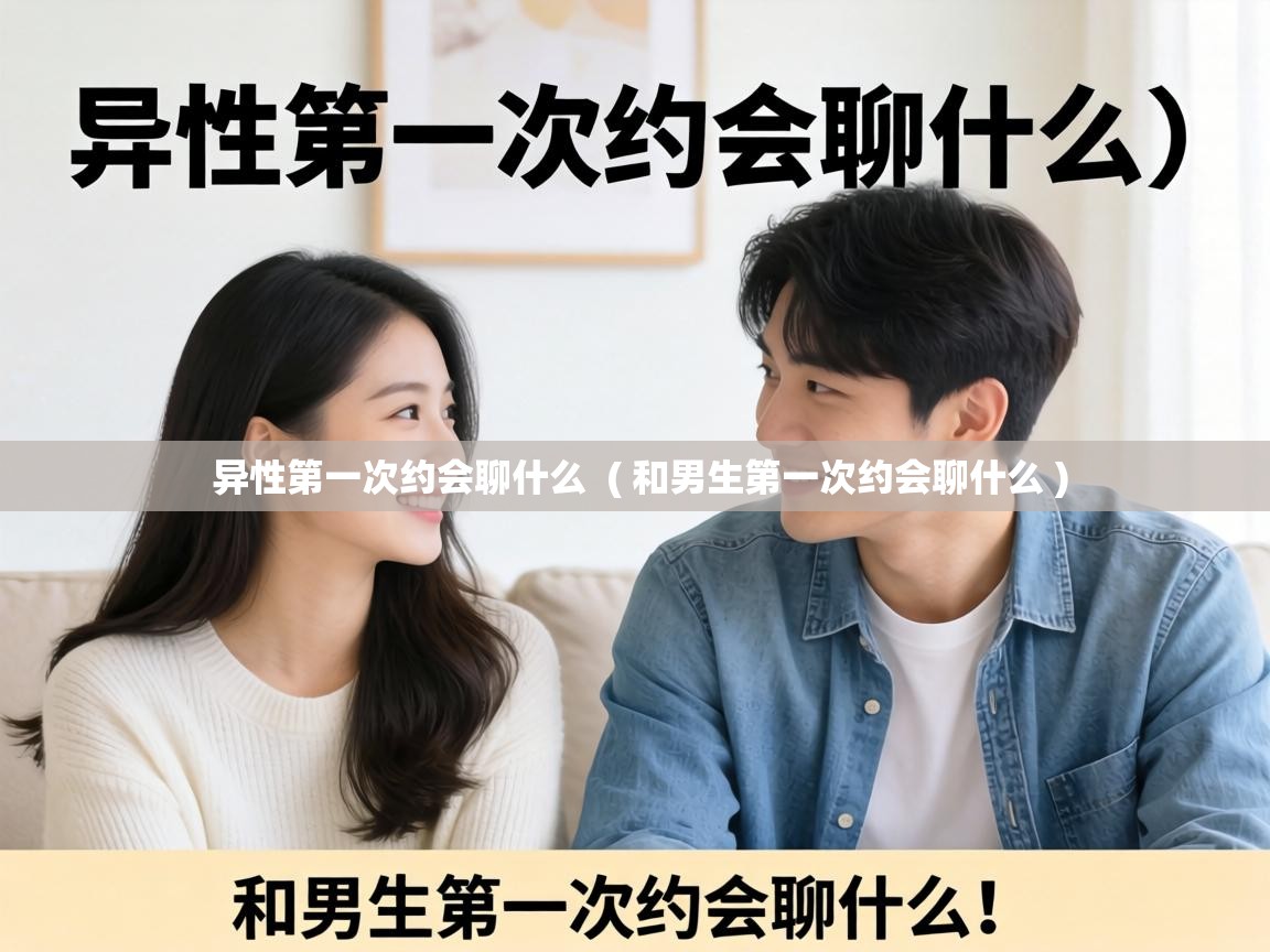  异性第一次约会聊什么  ( 和男生第一次约会聊什么 )