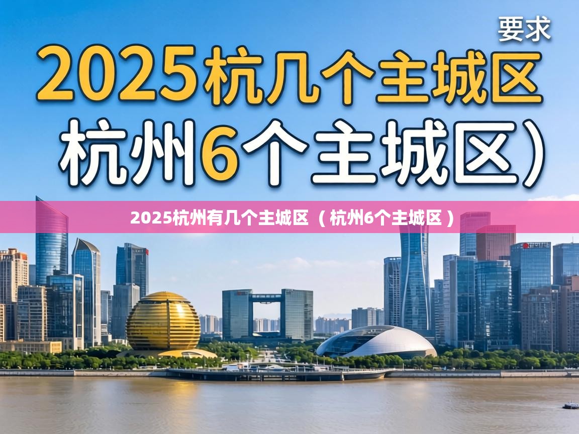  2025杭州有几个主城区  ( 杭州6个主城区 )