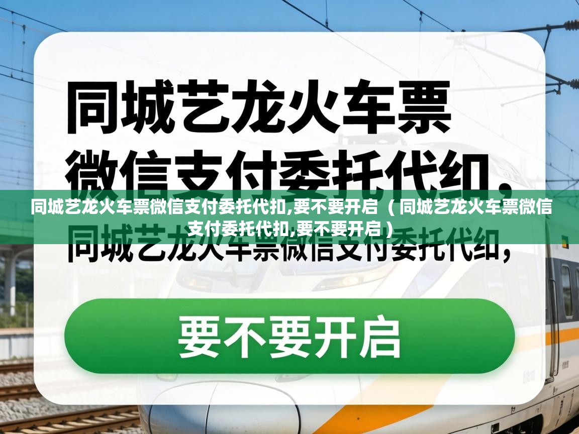  同城艺龙火车票微信支付委托代扣,要不要开启  ( 同城艺龙火车票微信支付委托代扣,要不要开启 )