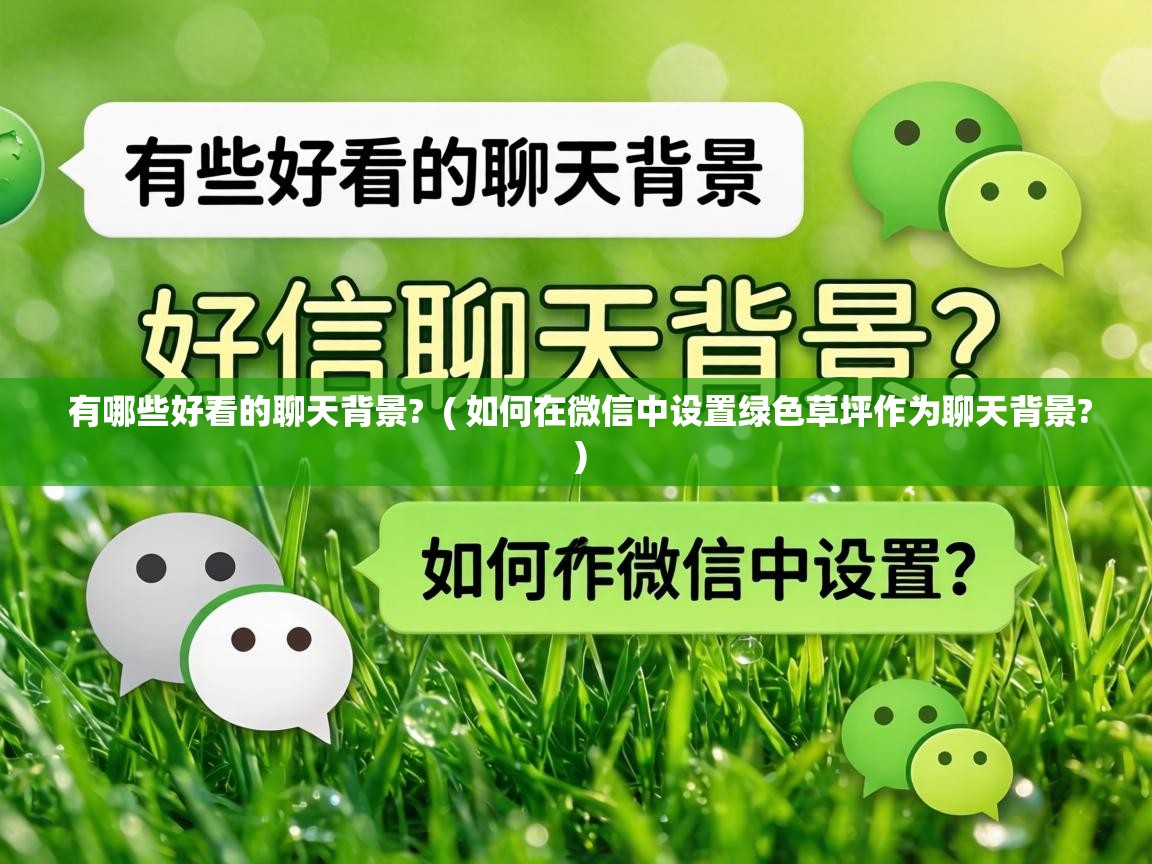  有哪些好看的聊天背景?  ( 如何在微信中设置绿色草坪作为聊天背景? )