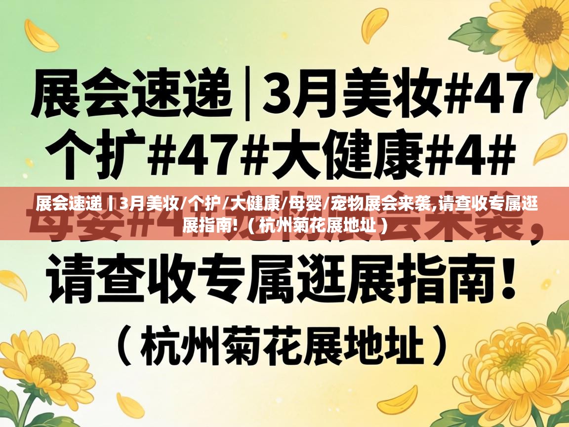  展会速递丨3月美妆/个护/大健康/母婴/宠物展会来袭,请查收专属逛展指南!  ( 杭州菊花展地址 )