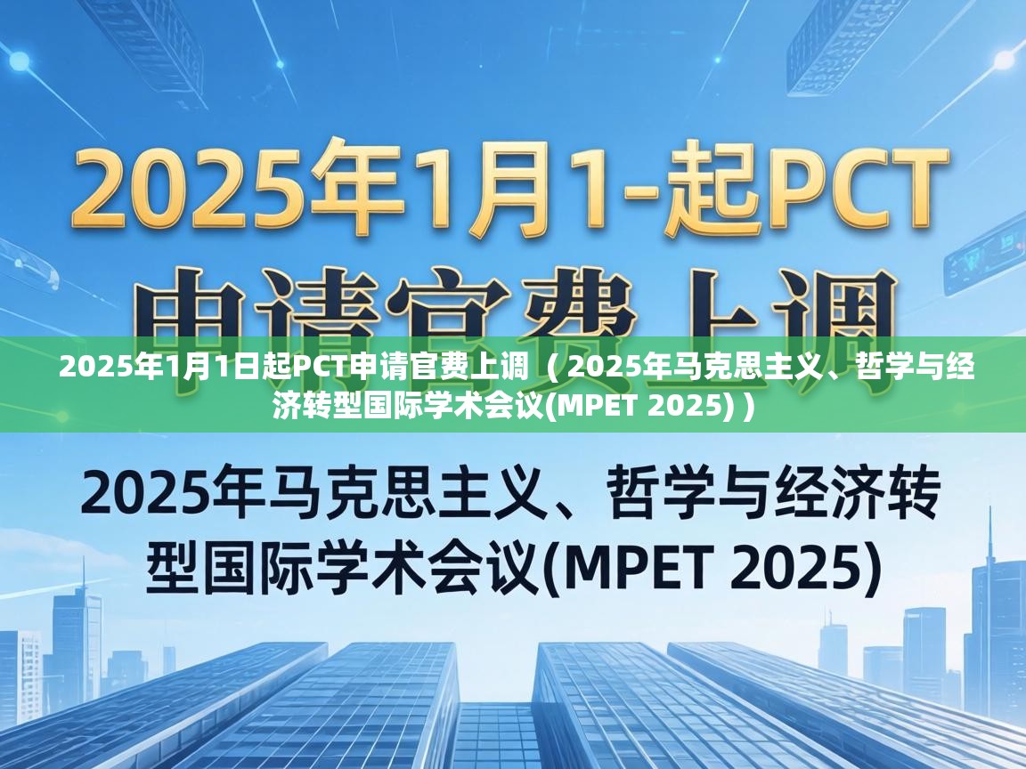  2025年1月1日起PCT申请官费上调  ( 2025年马克思主义、哲学与经济转型国际学术会议(MPET 2025) )