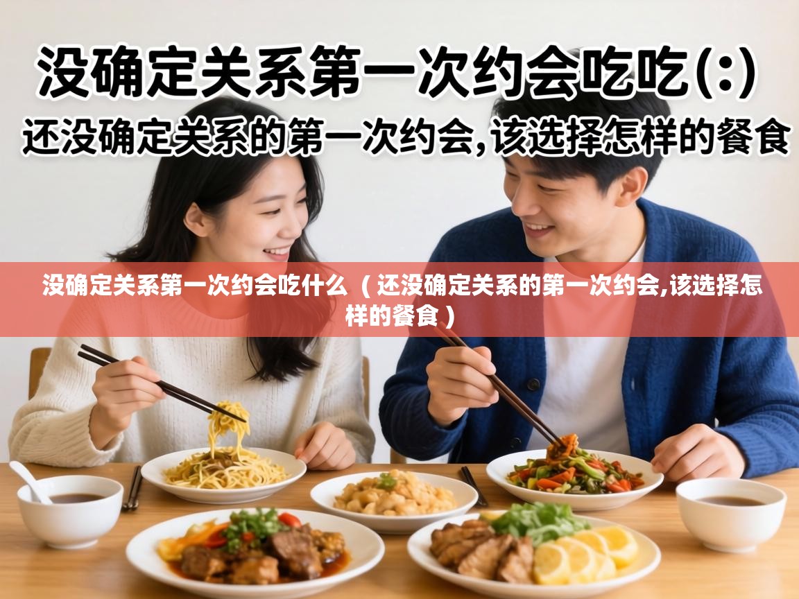  没确定关系第一次约会吃什么  ( 还没确定关系的第一次约会,该选择怎样的餐食 )