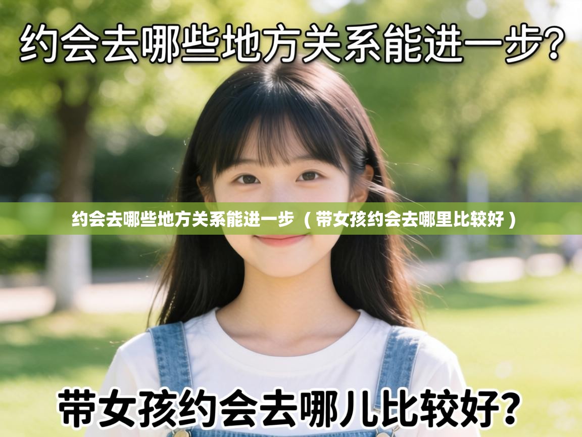  约会去哪些地方关系能进一步  ( 带女孩约会去哪里比较好 )