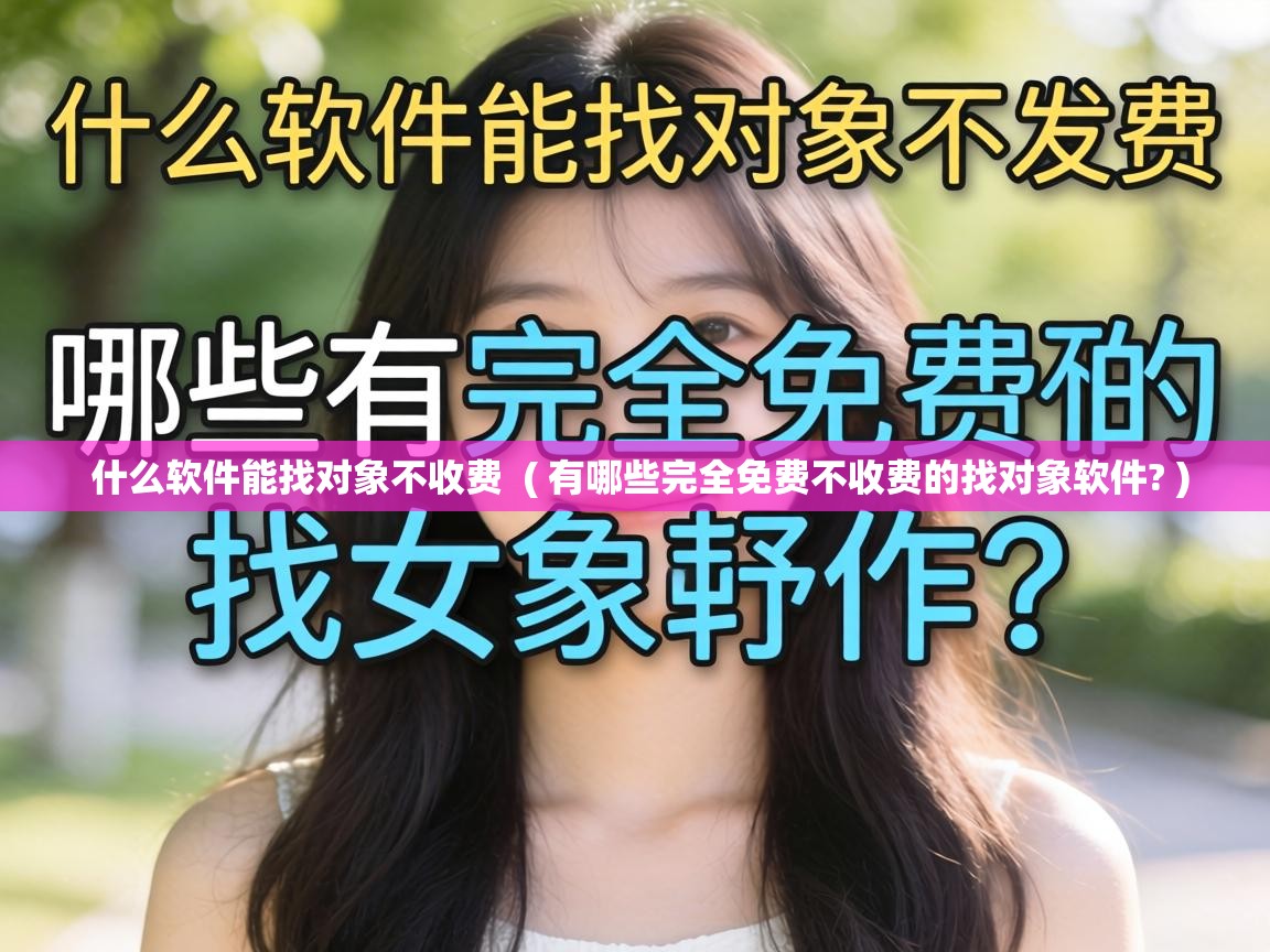  什么软件能找对象不收费  ( 有哪些完全免费不收费的找对象软件? )