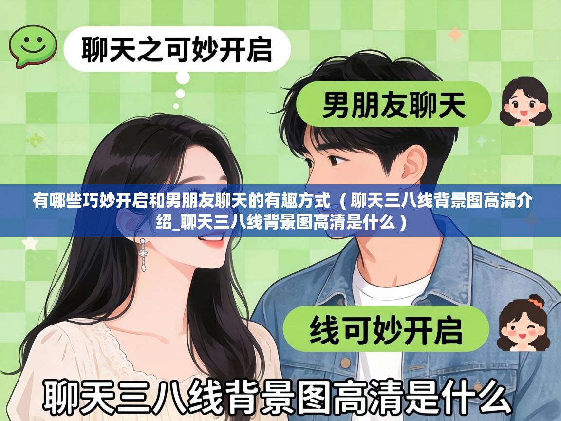 有哪些巧妙开启和男朋友聊天的有趣方式  ( 聊天三八线背景图高清介绍_聊天三八线背景图高清是什么 )