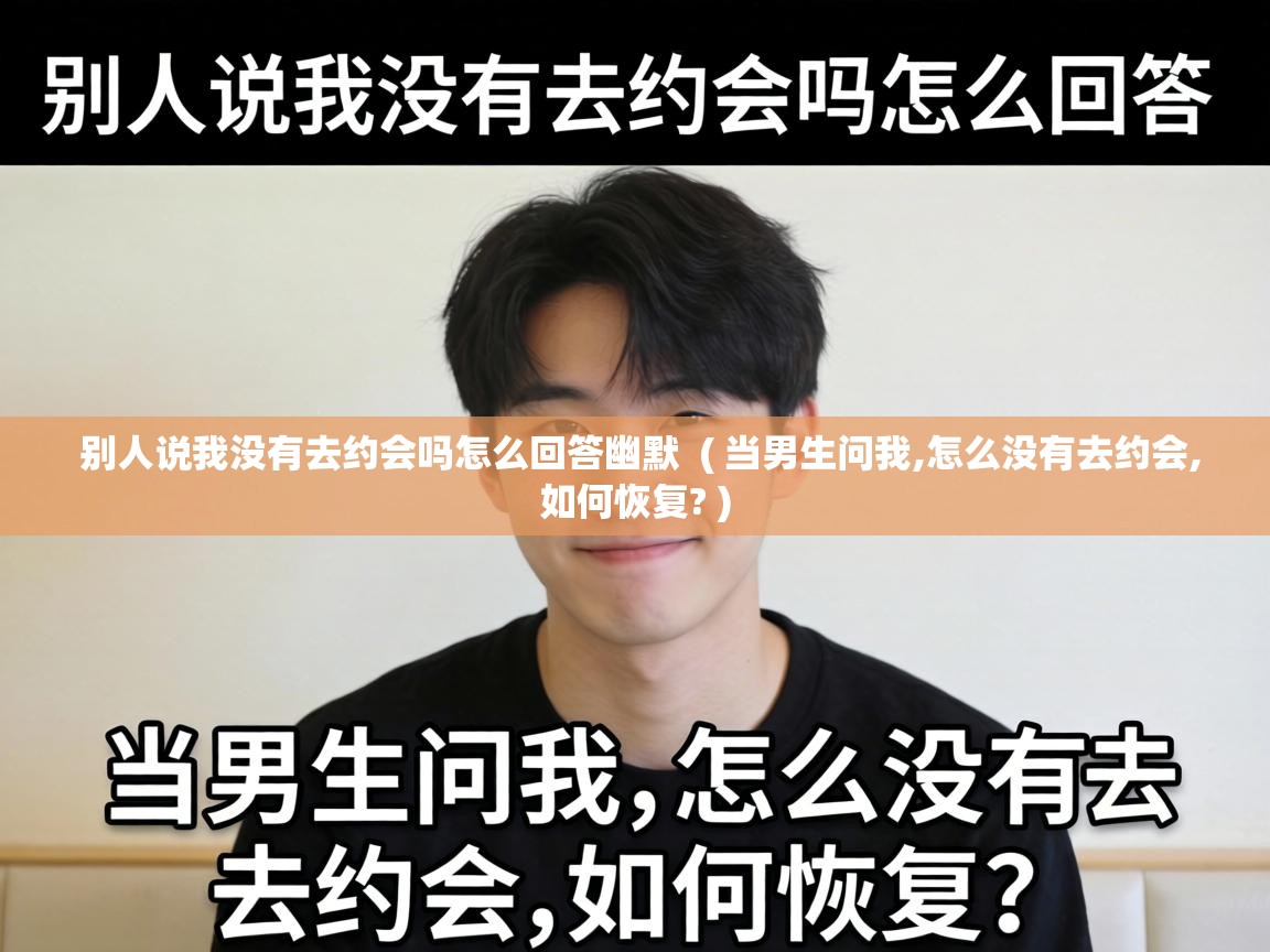  别人说我没有去约会吗怎么回答幽默  ( 当男生问我,怎么没有去约会,如何恢复? )