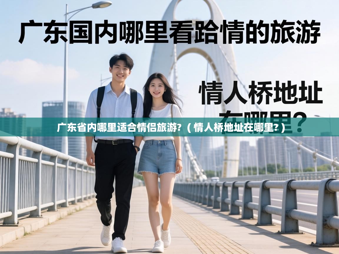  广东省内哪里适合情侣旅游?  ( 情人桥地址在哪里? )