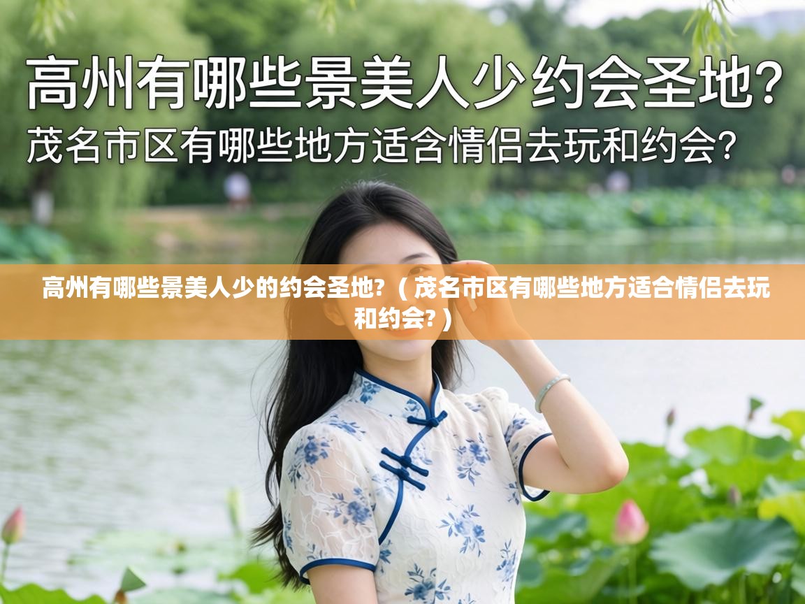  高州有哪些景美人少的约会圣地?  ( 茂名市区有哪些地方适合情侣去玩和约会? )