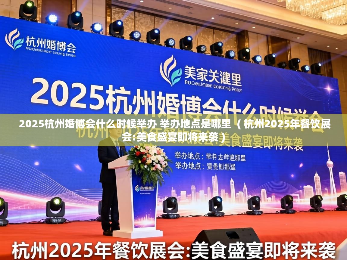  2025杭州婚博会什么时候举办 举办地点是哪里  ( 杭州2025年餐饮展会:美食盛宴即将来袭 )