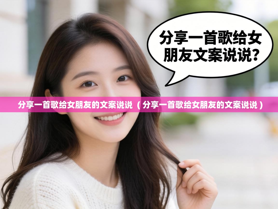  分享一首歌给女朋友的文案说说  ( 分享一首歌给女朋友的文案说说 )