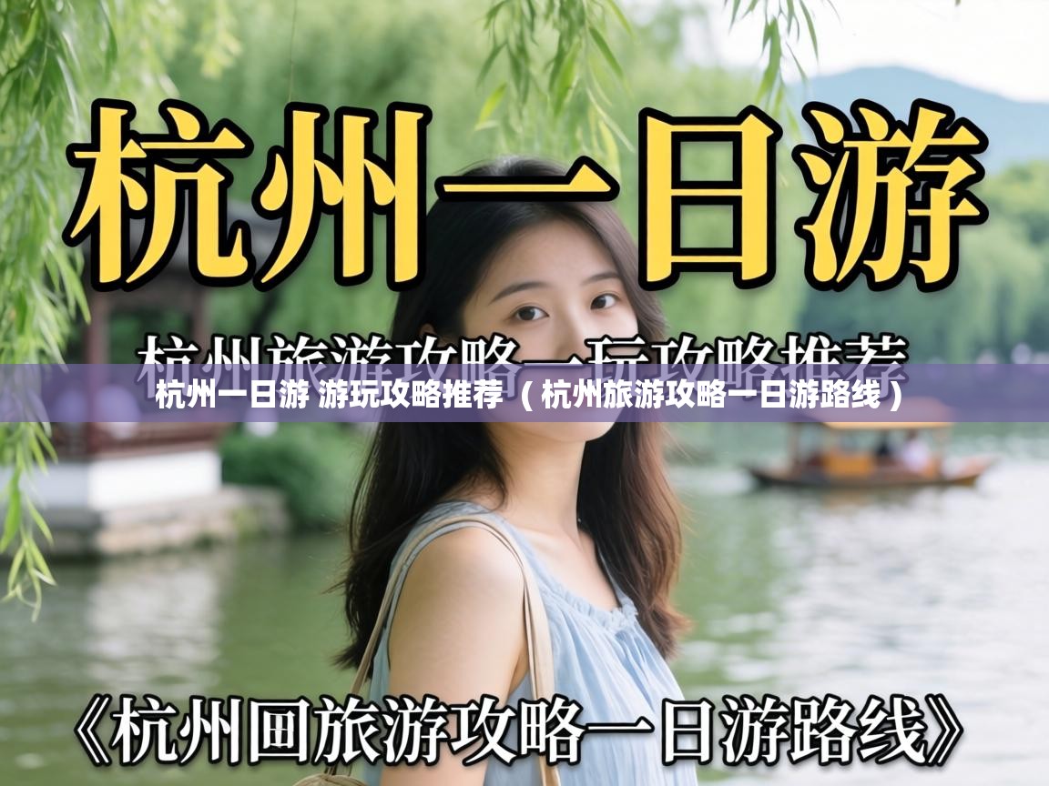  杭州一日游 游玩攻略推荐  ( 杭州旅游攻略一日游路线 )