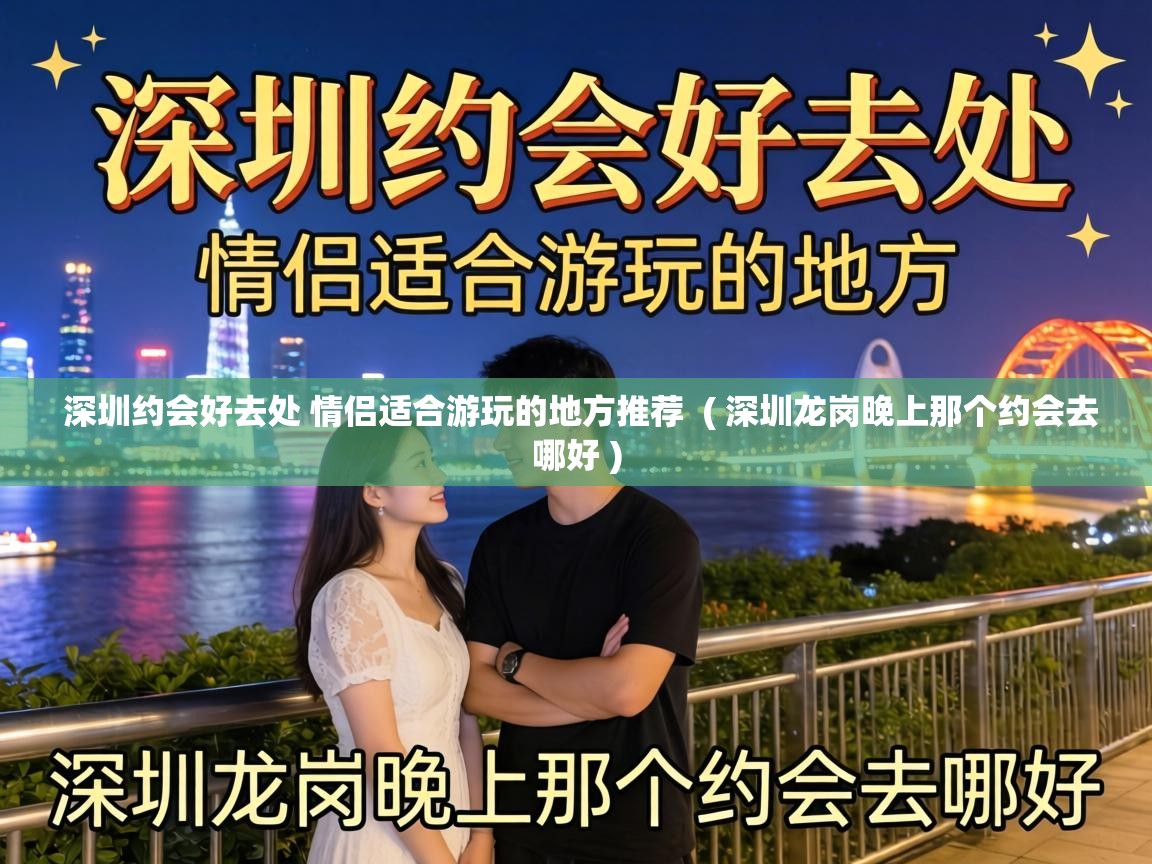 深圳约会好去处 情侣适合游玩的地方推荐  ( 深圳龙岗晚上那个约会去哪好 )