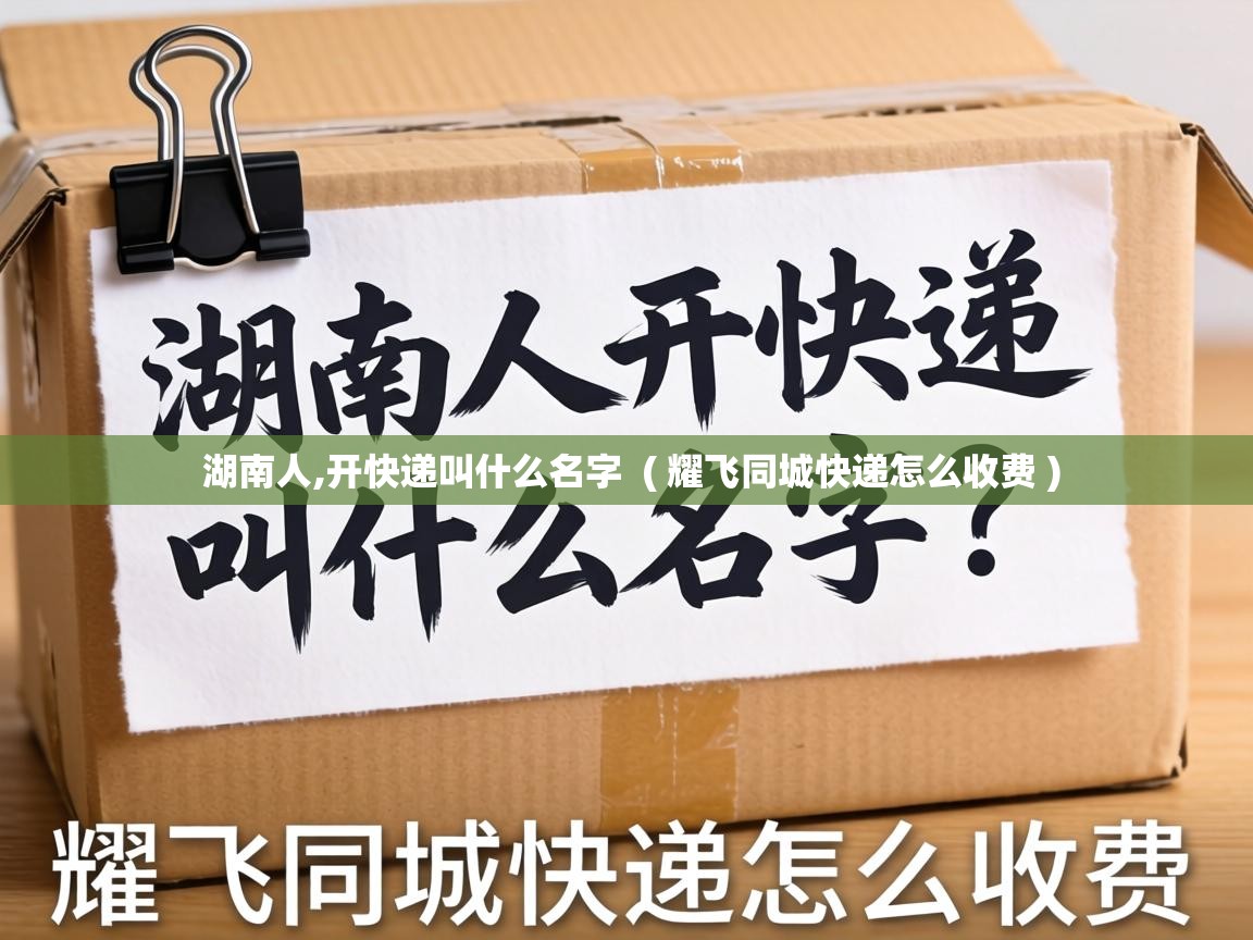  湖南人,开快递叫什么名字  ( 耀飞同城快递怎么收费 )