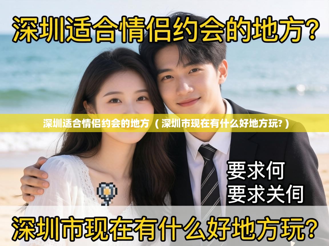  深圳适合情侣约会的地方  ( 深圳市现在有什么好地方玩? )