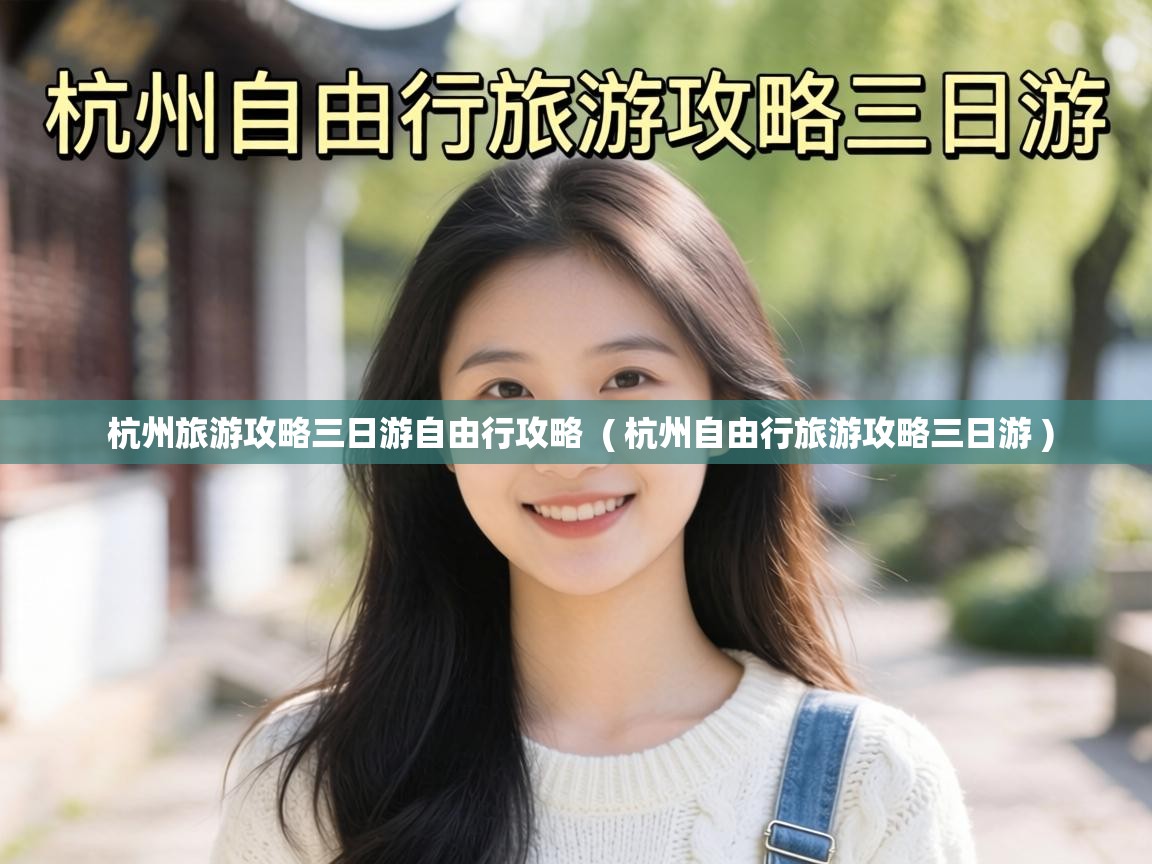  杭州旅游攻略三日游自由行攻略  ( 杭州自由行旅游攻略三日游 )