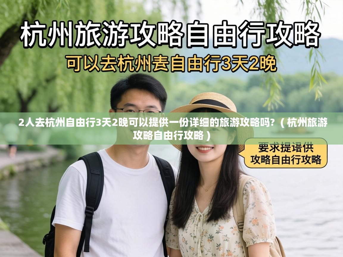  2人去杭州自由行3天2晚可以提供一份详细的旅游攻略吗?  ( 杭州旅游攻略自由行攻略 )
