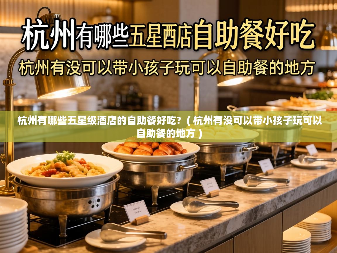  杭州有哪些五星级酒店的自助餐好吃?  ( 杭州有没可以带小孩子玩可以自助餐的地方 )