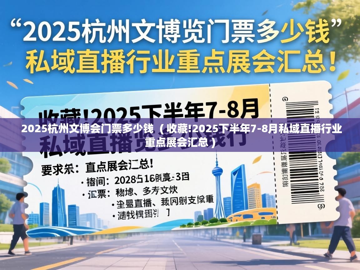  2025杭州文博会门票多少钱  ( 收藏!2025下半年7-8月私域直播行业重点展会汇总 )