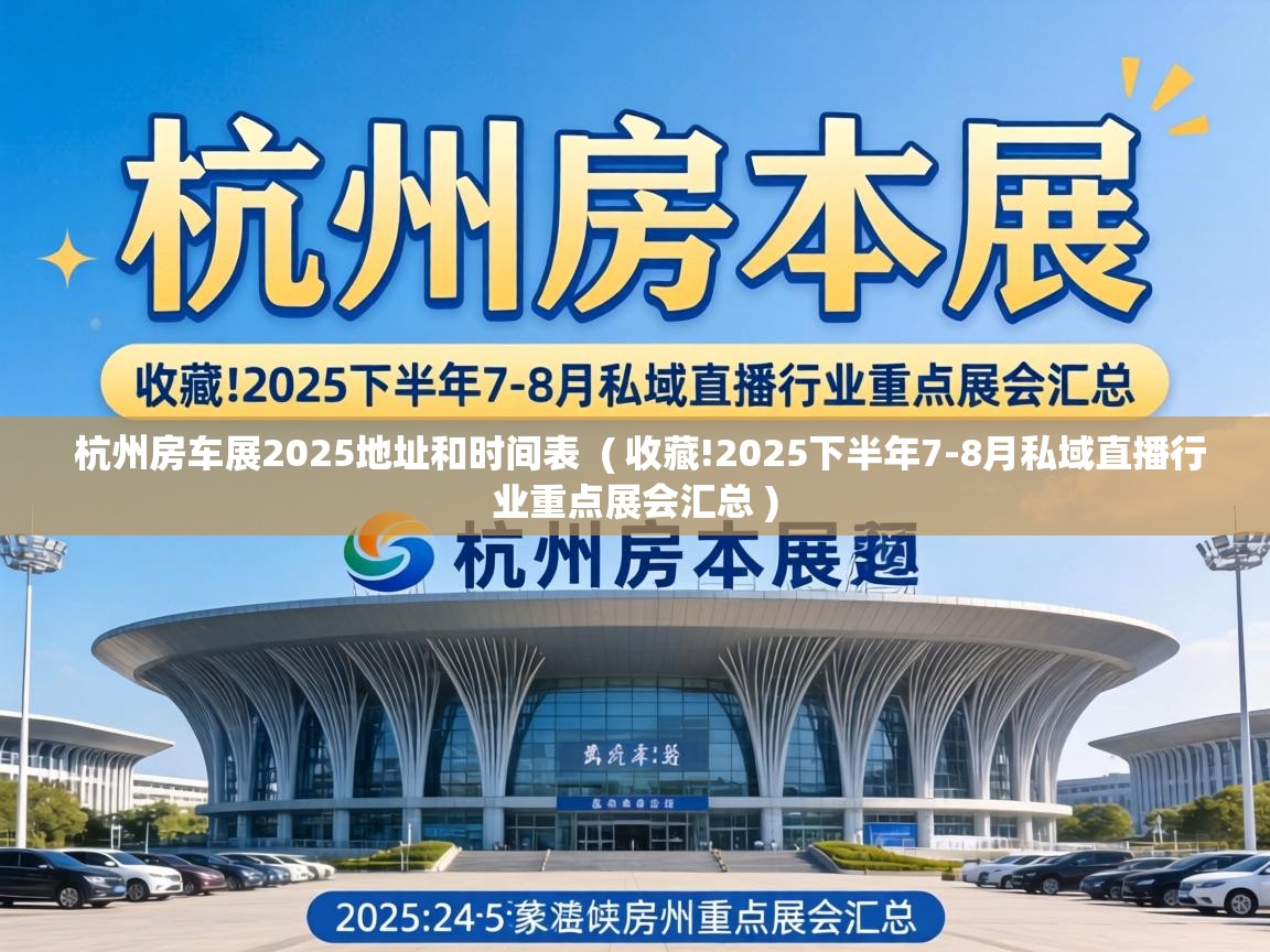  杭州房车展2025地址和时间表  ( 收藏!2025下半年7-8月私域直播行业重点展会汇总 )